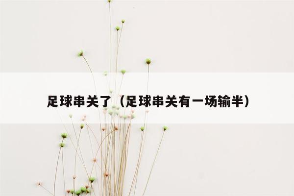 足球串关了（足球串关有一场输半）