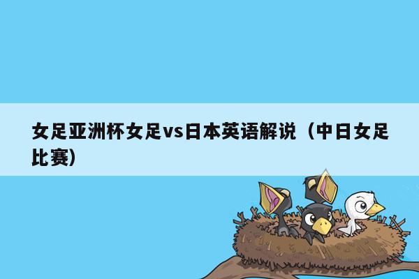 女足亚洲杯女足vs日本英语解说（中日女足比赛）