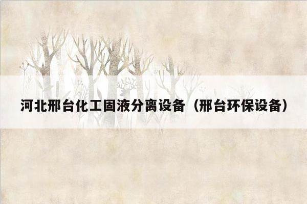 河北邢台化工固液分离设备（邢台环保设备）