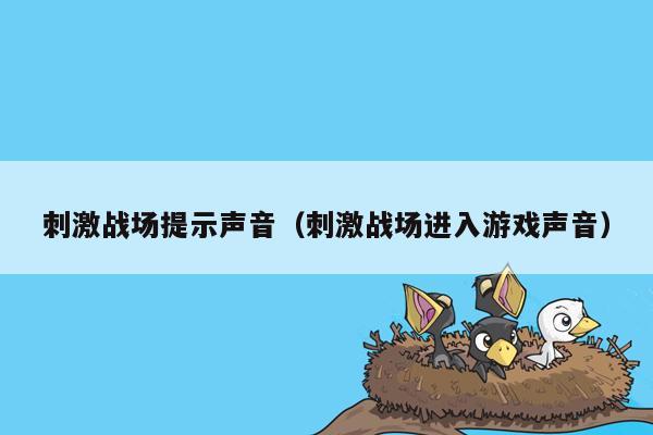 刺激战场提示声音（刺激战场进入游戏声音）