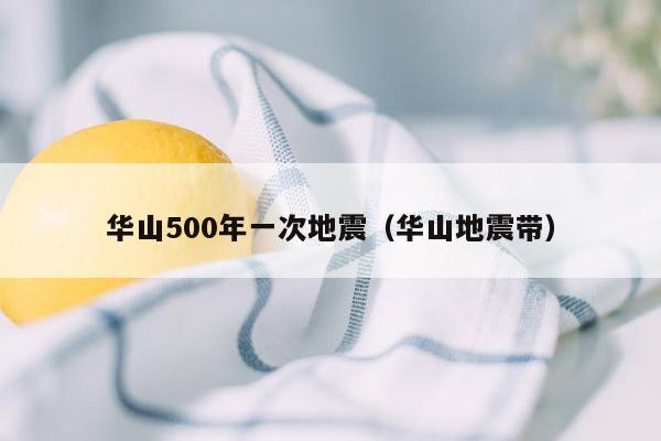 华山500年一次地震（华山地震带）