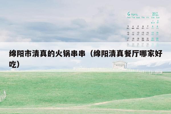 绵阳市清真的火锅串串（绵阳清真餐厅哪家好吃）