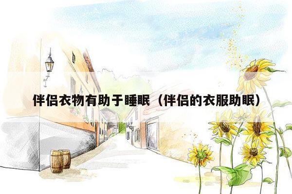 伴侣衣物有助于睡眠（伴侣的衣服助眠）