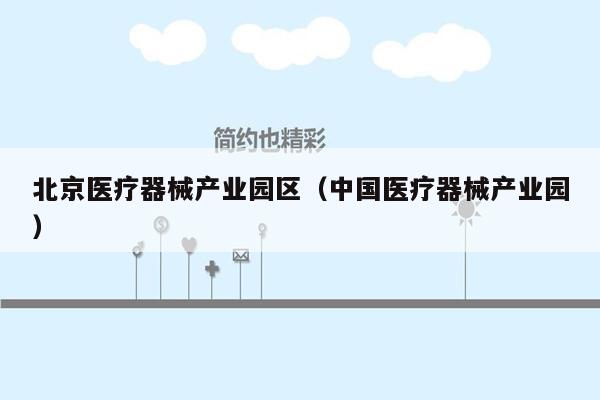 北京医疗器械产业园区（中国医疗器械产业园）