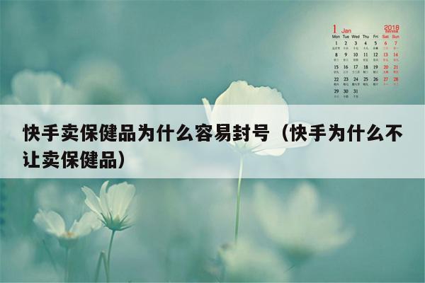 快手卖保健品为什么容易封号（快手为什么不让卖保健品）