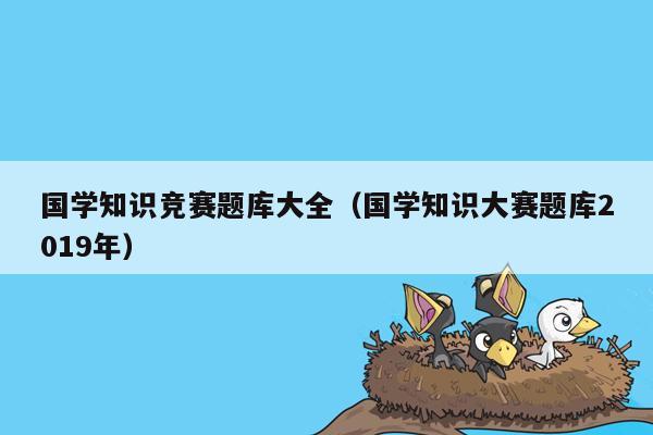 国学知识竞赛题库大全（国学知识大赛题库2019年）