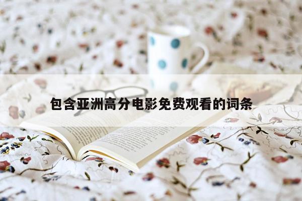 包含亚洲高分电影免费观看的词条
