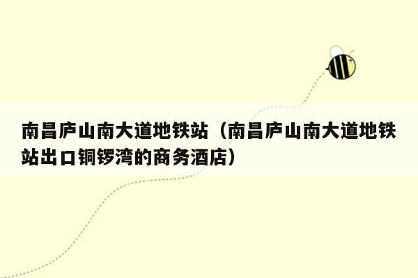 南昌庐山南大道地铁站（南昌庐山南大道地铁站出口铜锣湾的商务酒店）