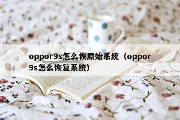 oppor9s怎么恢原始系统（oppor9s怎么恢复系统）
