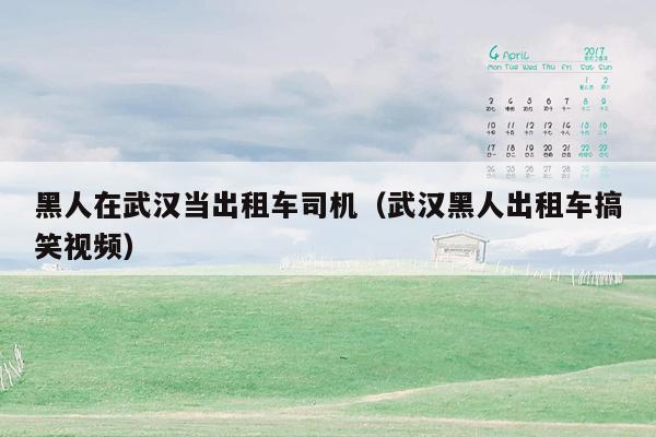 黑人在武汉当出租车司机（武汉黑人出租车搞笑视频）