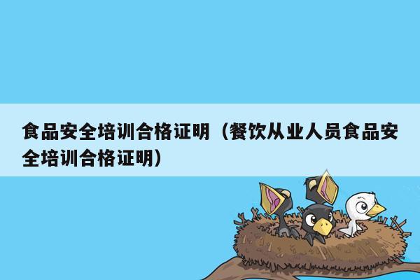 食品安全培训合格证明（餐饮从业人员食品安全培训合格证明）