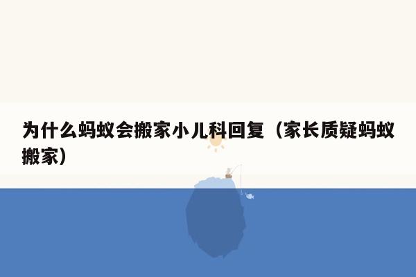 为什么蚂蚁会搬家小儿科回复（家长质疑蚂蚁搬家）