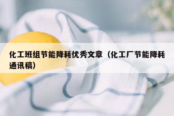 化工班组节能降耗优秀文章（化工厂节能降耗通讯稿）