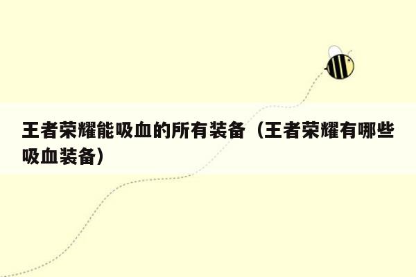 王者荣耀能吸血的所有装备（王者荣耀有哪些吸血装备）