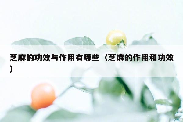 芝麻的功效与作用有哪些（芝麻的作用和功效）