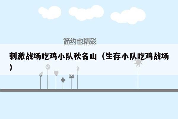 刺激战场吃鸡小队秋名山（生存小队吃鸡战场）