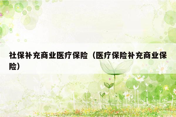 社保补充商业医疗保险（医疗保险补充商业保险）