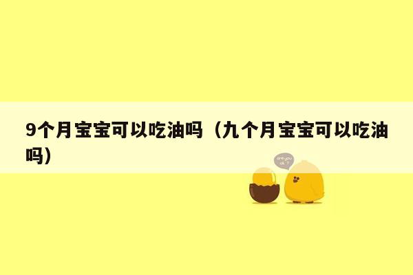 9个月宝宝可以吃油吗（九个月宝宝可以吃油吗）