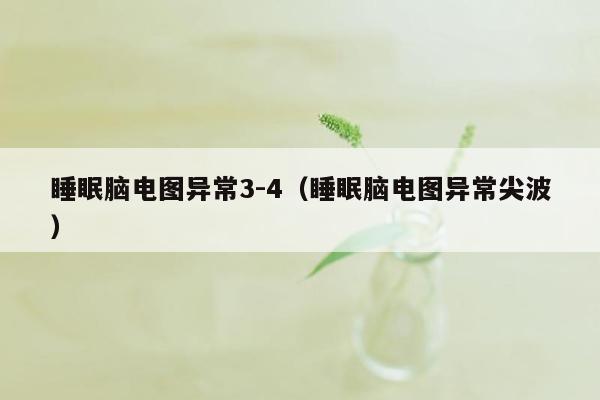 睡眠脑电图异常3-4（睡眠脑电图异常尖波）