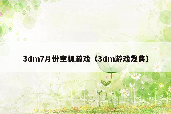 3dm7月份主机游戏（3dm游戏发售）