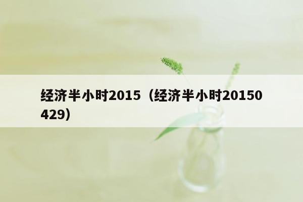 经济半小时2015（经济半小时20150429）