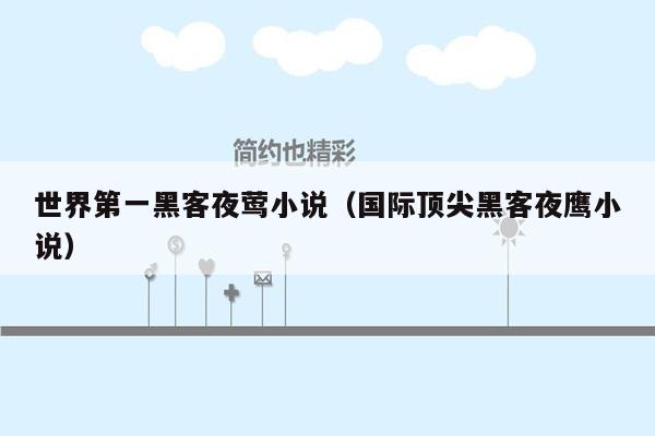 世界第一黑客夜莺小说（国际顶尖黑客夜鹰小说）