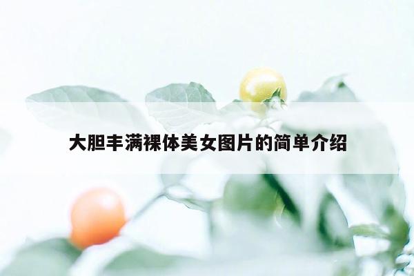 大胆丰满裸体美女图片的简单介绍