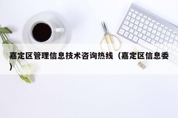 嘉定区管理信息技术咨询热线（嘉定区信息委）