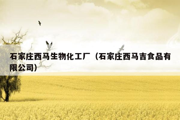 石家庄西马生物化工厂（石家庄西马吉食品有限公司）