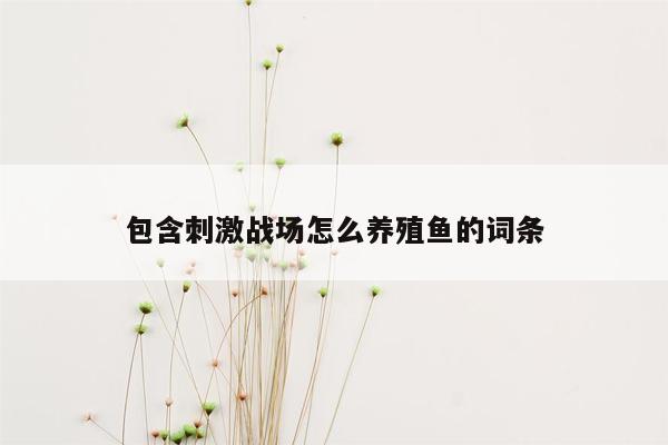 包含刺激战场怎么养殖鱼的词条