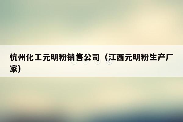 杭州化工元明粉销售公司（江西元明粉生产厂家）