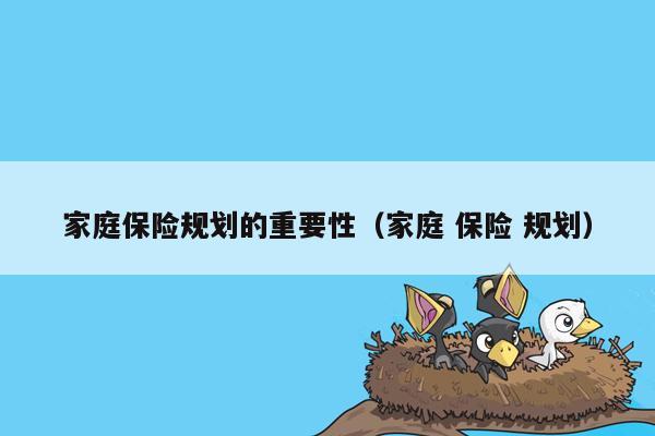 家庭保险规划的重要性（家庭 保险 规划）