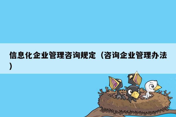 信息化企业管理咨询规定（咨询企业管理办法）