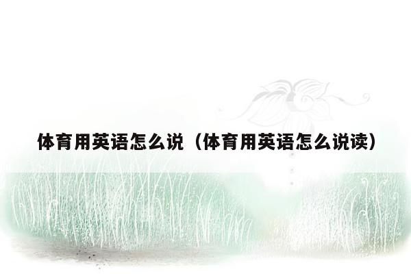 体育用英语怎么说（体育用英语怎么说读）