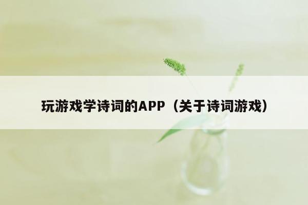 玩游戏学诗词的APP（关于诗词游戏）