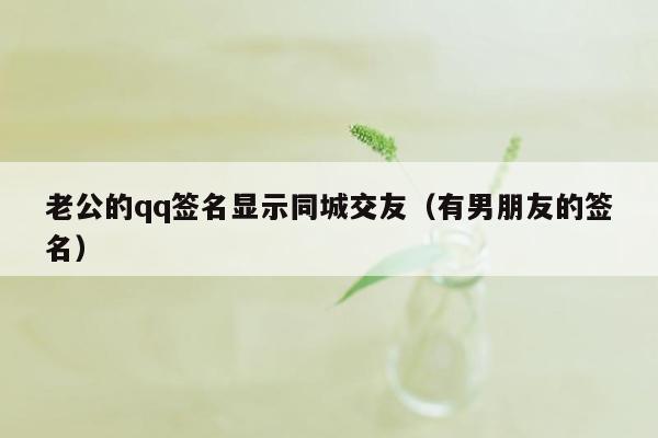老公的qq签名显示同城交友（有男朋友的签名）
