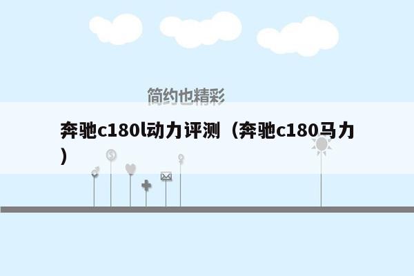 奔驰c180l动力评测（奔驰c180马力）