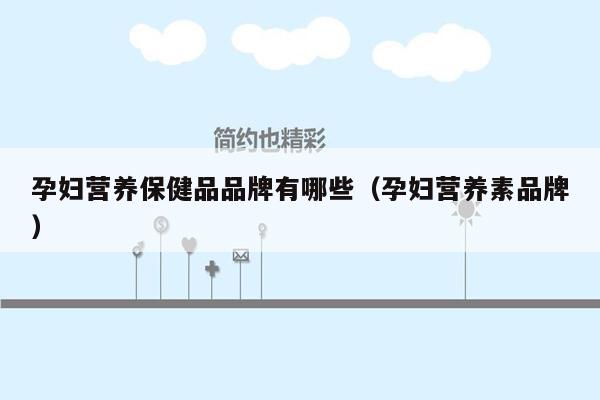 孕妇营养保健品品牌有哪些（孕妇营养素品牌）