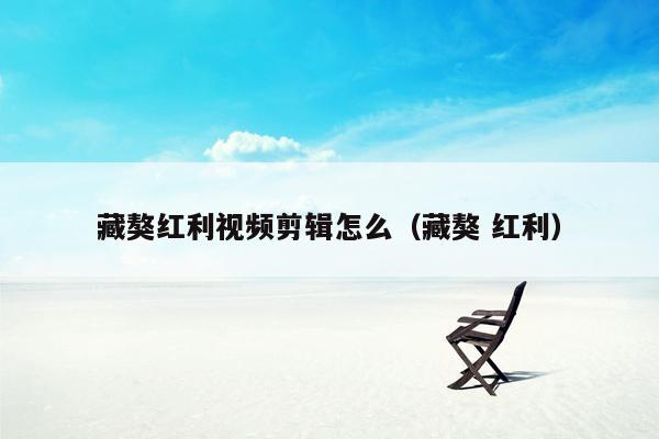 藏獒红利视频剪辑怎么（藏獒 红利）