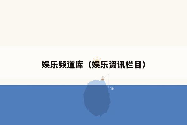 娱乐频道库（娱乐资讯栏目）