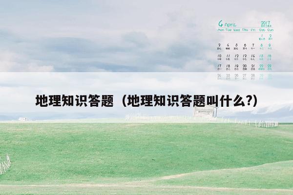 地理知识答题（地理知识答题叫什么?）