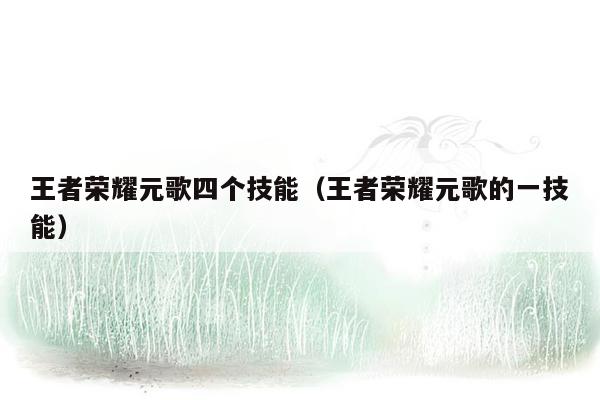 王者荣耀元歌四个技能（王者荣耀元歌的一技能）