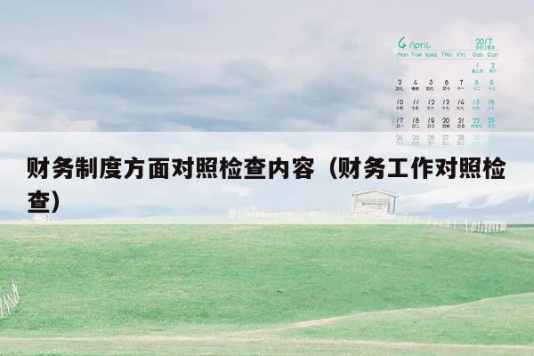 财务制度方面对照检查内容（财务工作对照检查）