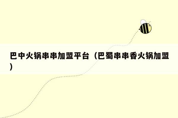 巴中火锅串串加盟平台（巴蜀串串香火锅加盟）