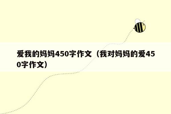 爱我的妈妈450字作文（我对妈妈的爱450字作文）