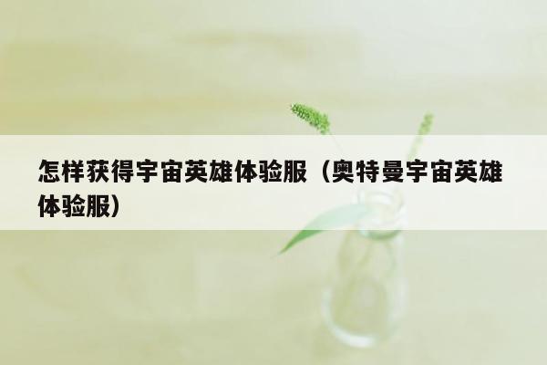 怎样获得宇宙英雄体验服（奥特曼宇宙英雄 体验服）