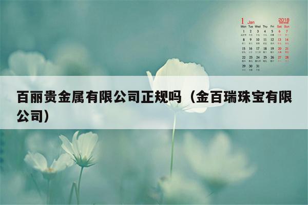 百丽贵金属有限公司正规吗（金百瑞珠宝有限公司）