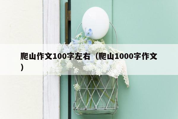 爬山作文100字左右（爬山1000字作文）