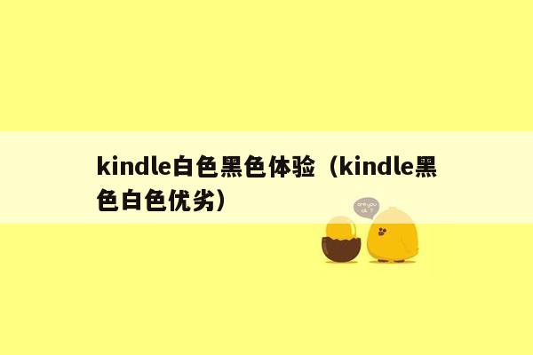 kindle白色黑色体验（kindle黑色白色优劣）