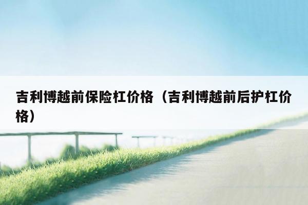 吉利博越前保险杠价格（吉利博越前后护杠价格）
